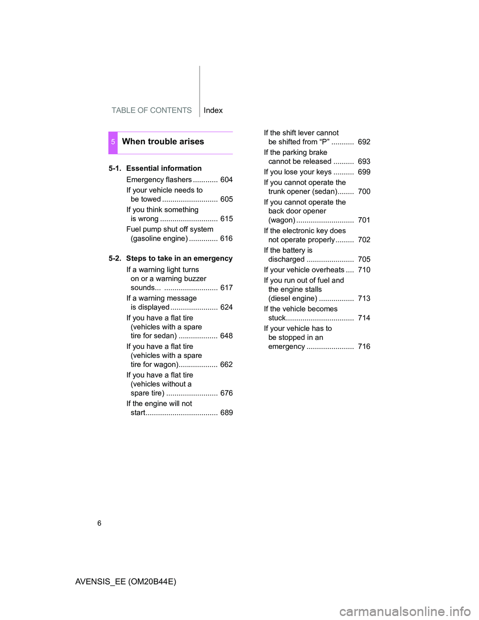 TOYOTA AVENSIS 2013  Owners Manual (in English) TABLE OF CONTENTSIndex
6
AVENSIS_EE (OM20B44E)
5-1. Essential information
Emergency flashers ............  604
If your vehicle needs to 
be towed ...........................  605
If you think somethin