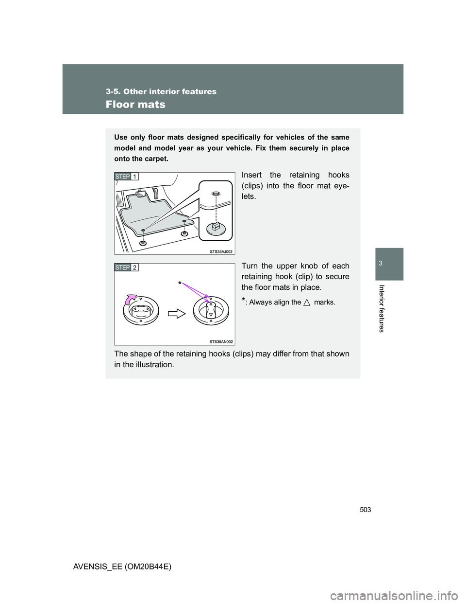 TOYOTA AVENSIS 2013  Owners Manual (in English) 503
3-5. Other interior features
3
Interior features
AVENSIS_EE (OM20B44E)
Floor mats
Use only floor mats designed specifically for vehicles of the same
model and model year as your vehicle. Fix them 