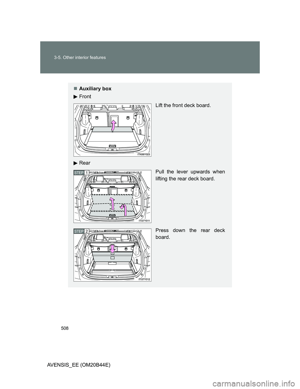 TOYOTA AVENSIS 2013  Owners Manual (in English) 508 3-5. Other interior features
AVENSIS_EE (OM20B44E)
Auxiliary box
Front 
Lift the front deck board.
Rear
Pull the lever upwards when
lifting the rear deck board.
Press down the rear deck
board.
