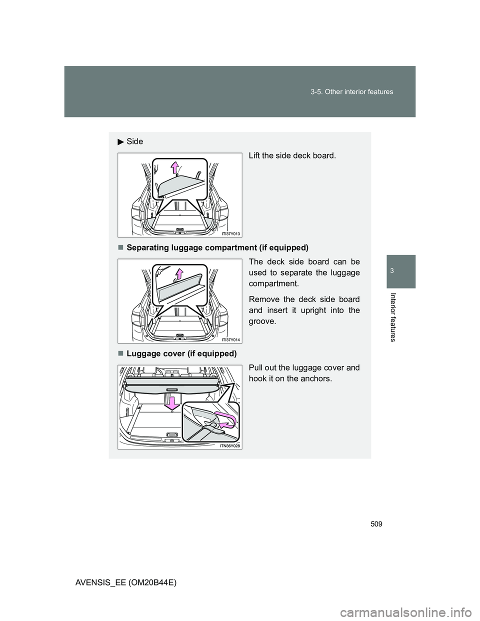 TOYOTA AVENSIS 2013  Owners Manual (in English) 509 3-5. Other interior features
3
Interior features
AVENSIS_EE (OM20B44E)
Side 
Lift the side deck board.
Separating luggage compartment (if equipped)
The deck side board can be
used to separate t