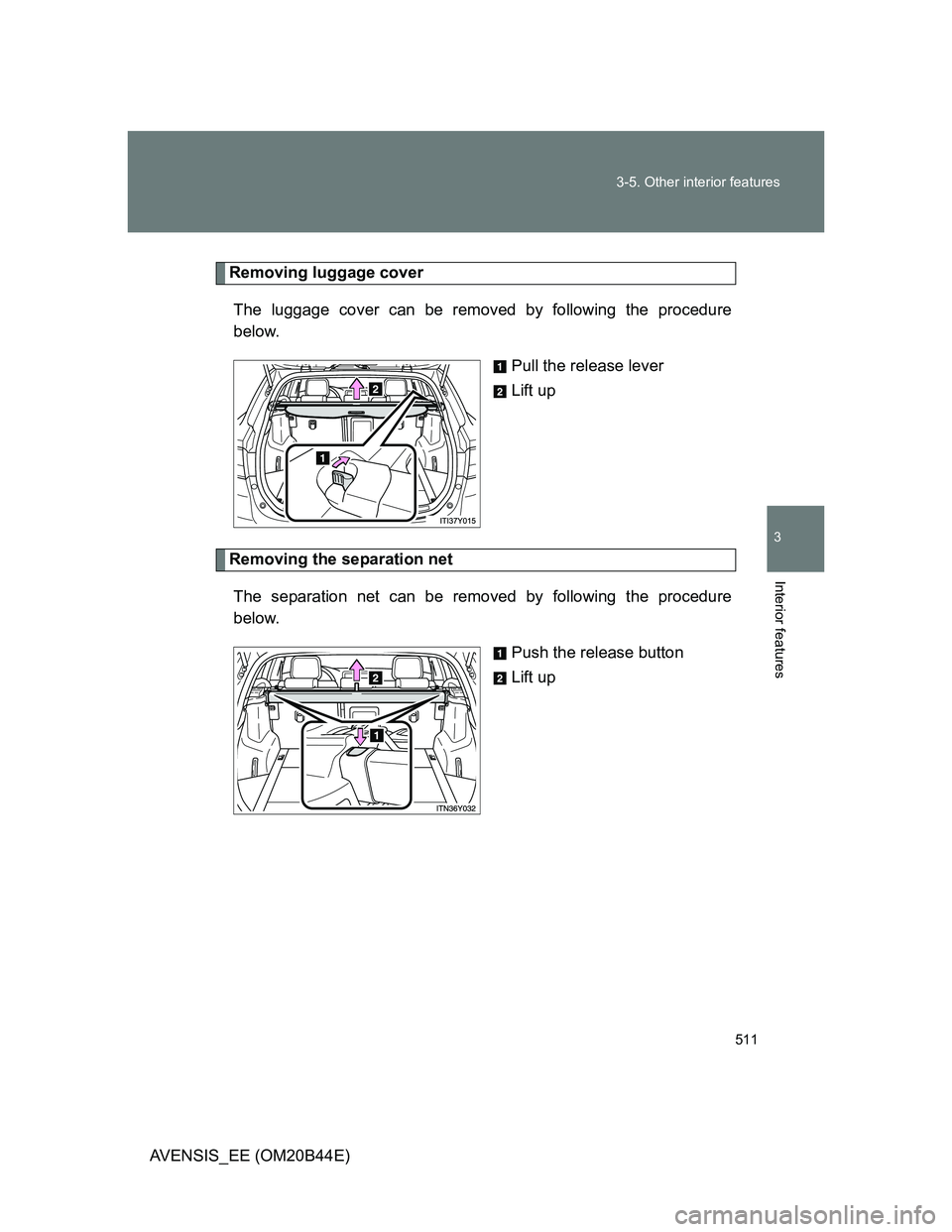 TOYOTA AVENSIS 2013  Owners Manual (in English) 511 3-5. Other interior features
3
Interior features
AVENSIS_EE (OM20B44E)
Removing luggage cover
The luggage cover can be removed by following the procedure
below.
Pull the release lever
Lift up
Remo