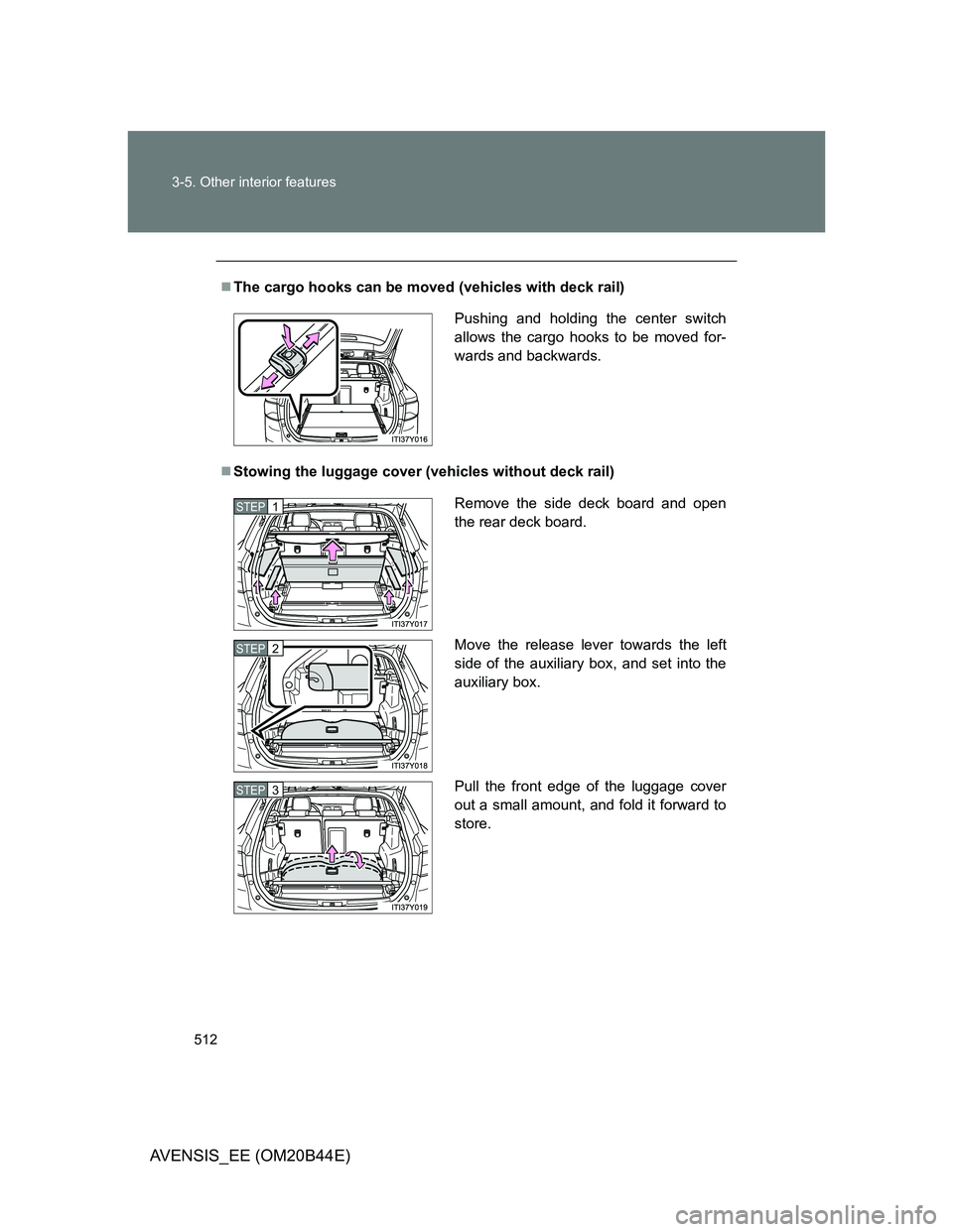 TOYOTA AVENSIS 2013  Owners Manual (in English) 512 3-5. Other interior features
AVENSIS_EE (OM20B44E)
The cargo hooks can be moved (vehicles with deck rail)
Stowing the luggage cover (vehicles without deck rail)
Pushing and holding the cente