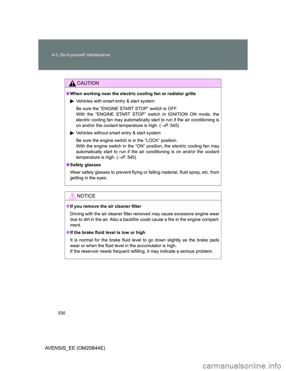 TOYOTA AVENSIS 2013 Owners Manual (in English) 530 4-3. Do-it-yourself maintenance
AVENSIS_EE (OM20B44E)
CAUTION
When working near the electric cooling fan or radiator grille
Vehicles with smart entry & start system
Be sure the “ENGINE START TOYOTA AVENSIS 2013 Owners Manual (in English) 530 4-3. Do-it-yourself maintenance
AVENSIS_EE (OM20B44E)
CAUTION
When working near the electric cooling fan or radiator grille
Vehicles with smart entry & start system
Be sure the “ENGINE START