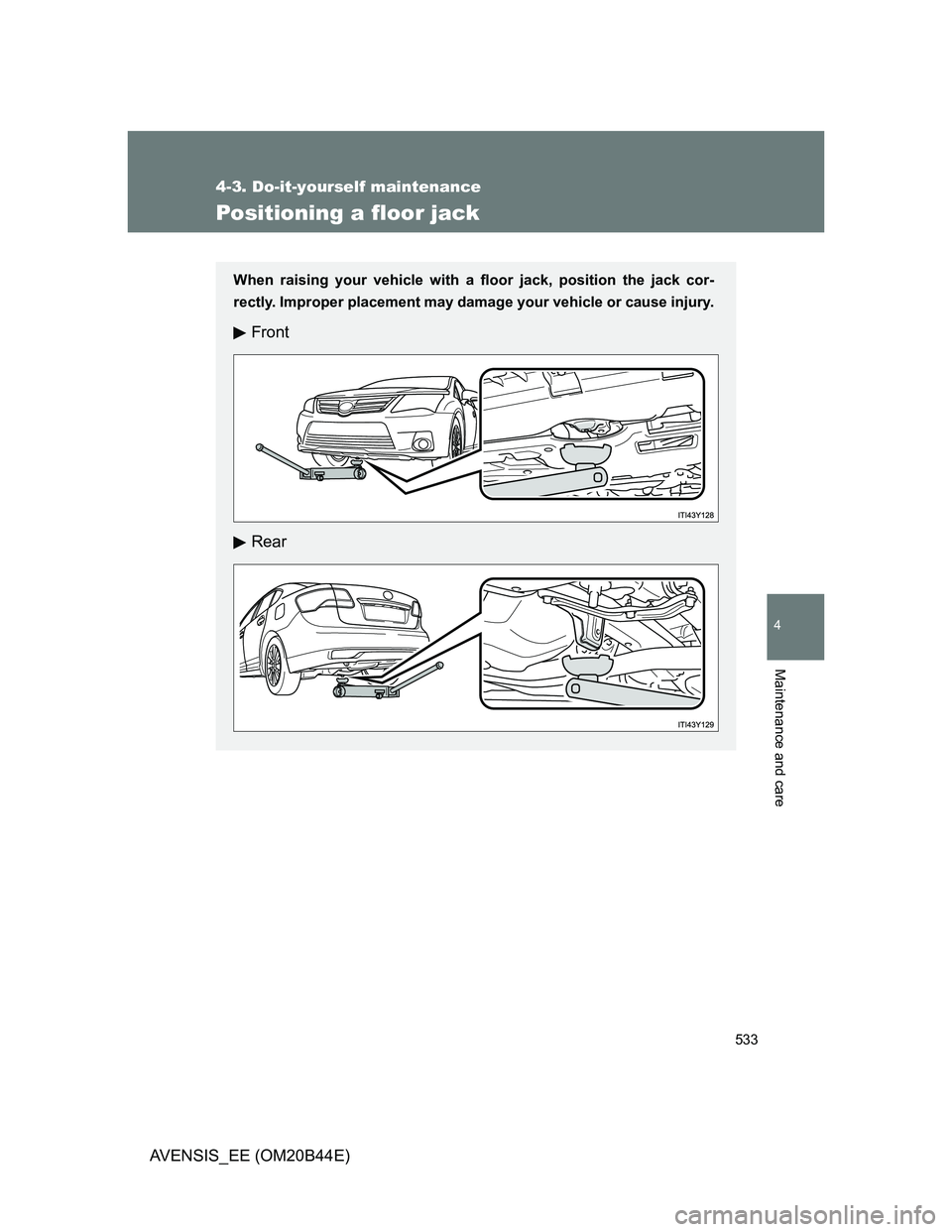 TOYOTA AVENSIS 2013  Owners Manual (in English) 533
4-3. Do-it-yourself maintenance
4
Maintenance and care
AVENSIS_EE (OM20B44E)
Positioning a floor jack
When raising your vehicle with a floor jack, position the jack cor-
rectly. Improper placement