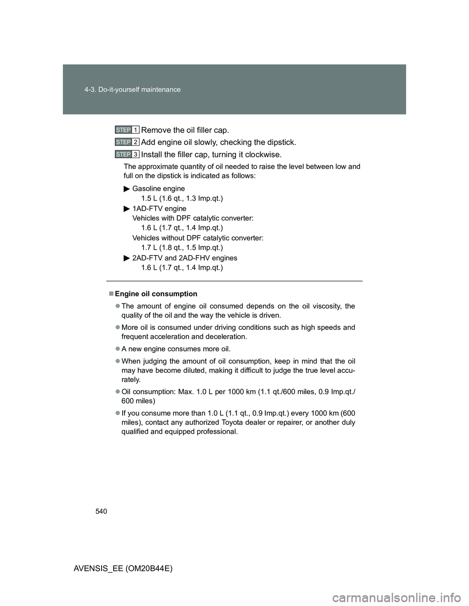 TOYOTA AVENSIS 2013 Owners Manual (in English) 540 4-3. Do-it-yourself maintenance
AVENSIS_EE (OM20B44E)Remove the oil filler cap.
Add engine oil slowly, checking the dipstick.
Install the filler cap, turning it clockwise.
The approximate quantity TOYOTA AVENSIS 2013 Owners Manual (in English) 540 4-3. Do-it-yourself maintenance
AVENSIS_EE (OM20B44E)Remove the oil filler cap.
Add engine oil slowly, checking the dipstick.
Install the filler cap, turning it clockwise.
The approximate quantity