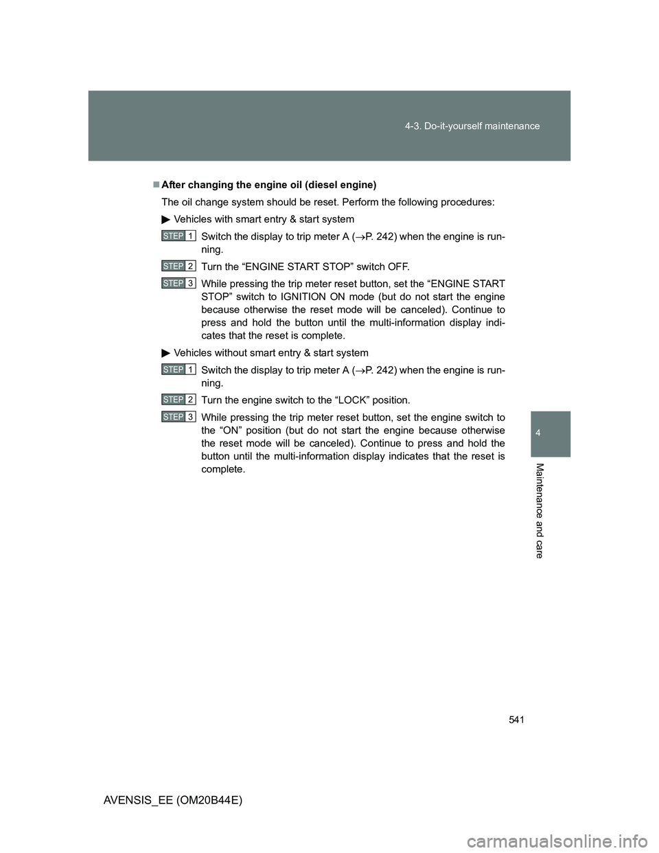 TOYOTA AVENSIS 2013 Owners Manual (in English) 541 4-3. Do-it-yourself maintenance
4
Maintenance and care
AVENSIS_EE (OM20B44E)
After changing the engine oil (diesel engine)
The oil change system should be reset. Perform the following procedure TOYOTA AVENSIS 2013 Owners Manual (in English) 541 4-3. Do-it-yourself maintenance
4
Maintenance and care
AVENSIS_EE (OM20B44E)
After changing the engine oil (diesel engine)
The oil change system should be reset. Perform the following procedure