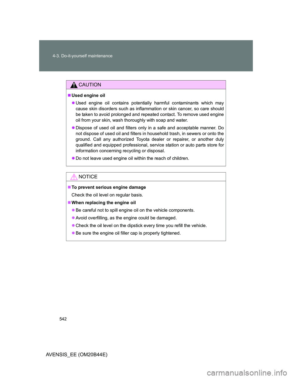 TOYOTA AVENSIS 2013 Owners Manual (in English) 542 4-3. Do-it-yourself maintenance
AVENSIS_EE (OM20B44E)
CAUTION
Used engine oil
Used engine oil contains potentially harmful contaminants which may
cause skin disorders such as inflammation or TOYOTA AVENSIS 2013 Owners Manual (in English) 542 4-3. Do-it-yourself maintenance
AVENSIS_EE (OM20B44E)
CAUTION
Used engine oil
Used engine oil contains potentially harmful contaminants which may
cause skin disorders such as inflammation or