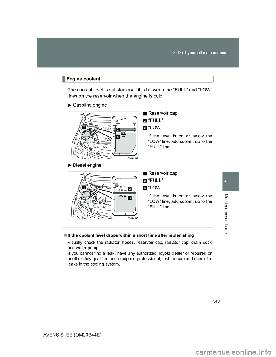 TOYOTA AVENSIS 2013 Owners Manual (in English) 543 4-3. Do-it-yourself maintenance
4
Maintenance and care
AVENSIS_EE (OM20B44E)
Engine coolant
The coolant level is satisfactory if it is between the “FULL” and “LOW”
lines on the reservoir w TOYOTA AVENSIS 2013 Owners Manual (in English) 543 4-3. Do-it-yourself maintenance
4
Maintenance and care
AVENSIS_EE (OM20B44E)
Engine coolant
The coolant level is satisfactory if it is between the “FULL” and “LOW”
lines on the reservoir w