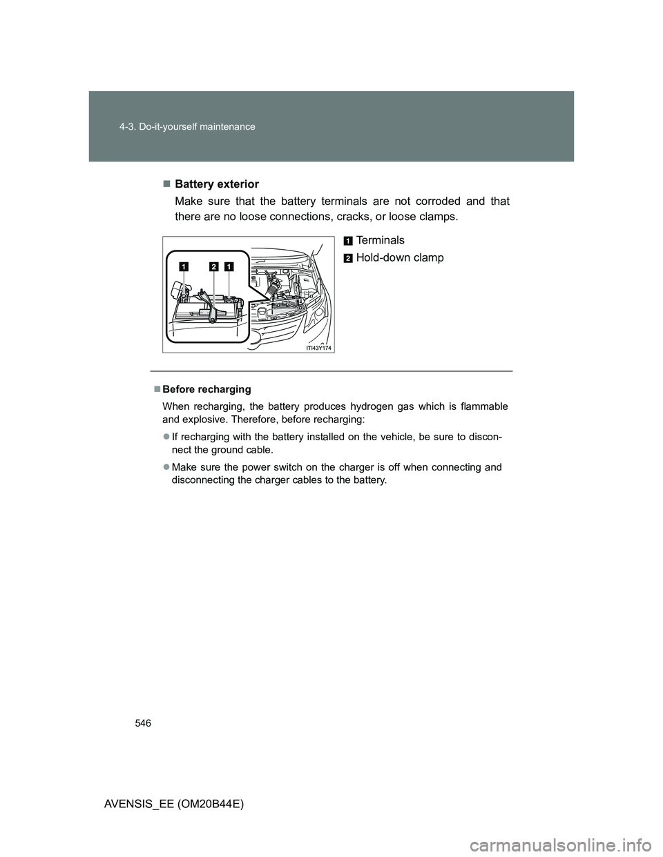 TOYOTA AVENSIS 2013 Owners Manual (in English) 546 4-3. Do-it-yourself maintenance
AVENSIS_EE (OM20B44E)Battery exterior
Make sure that the battery terminals are not corroded and that
there are no loose connections, cracks, or loose clamps.
Ter TOYOTA AVENSIS 2013 Owners Manual (in English) 546 4-3. Do-it-yourself maintenance
AVENSIS_EE (OM20B44E)Battery exterior
Make sure that the battery terminals are not corroded and that
there are no loose connections, cracks, or loose clamps.
Ter