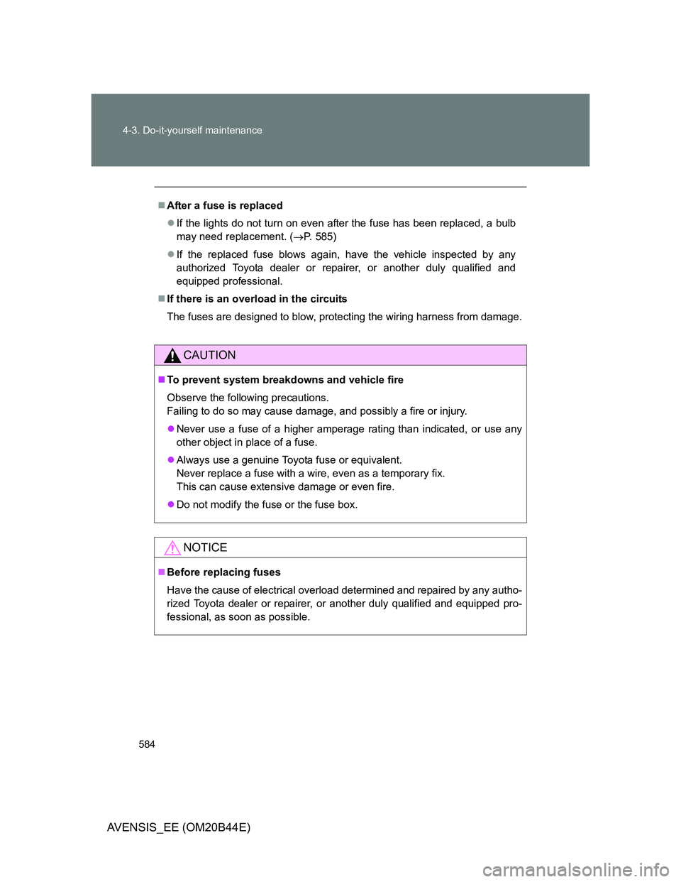 TOYOTA AVENSIS 2013  Owners Manual (in English) 584 4-3. Do-it-yourself maintenance
AVENSIS_EE (OM20B44E)
After a fuse is replaced
If the lights do not turn on even after the fuse has been replaced, a bulb
may need replacement. (P. 585)
