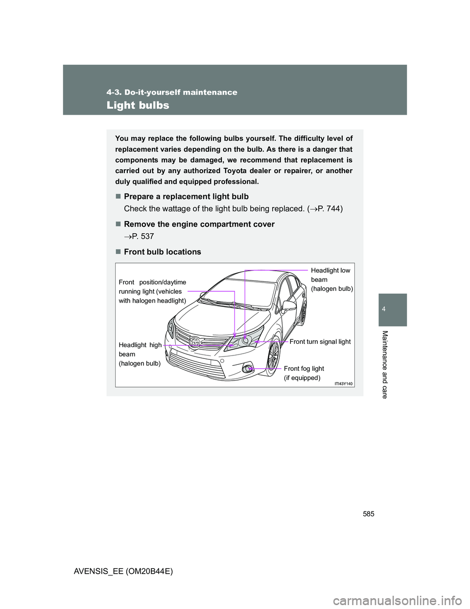 TOYOTA AVENSIS 2013  Owners Manual (in English) 585
4-3. Do-it-yourself maintenance
4
Maintenance and care
AVENSIS_EE (OM20B44E)
Light bulbs
You may replace the following bulbs yourself. The difficulty level of
replacement varies depending on the b