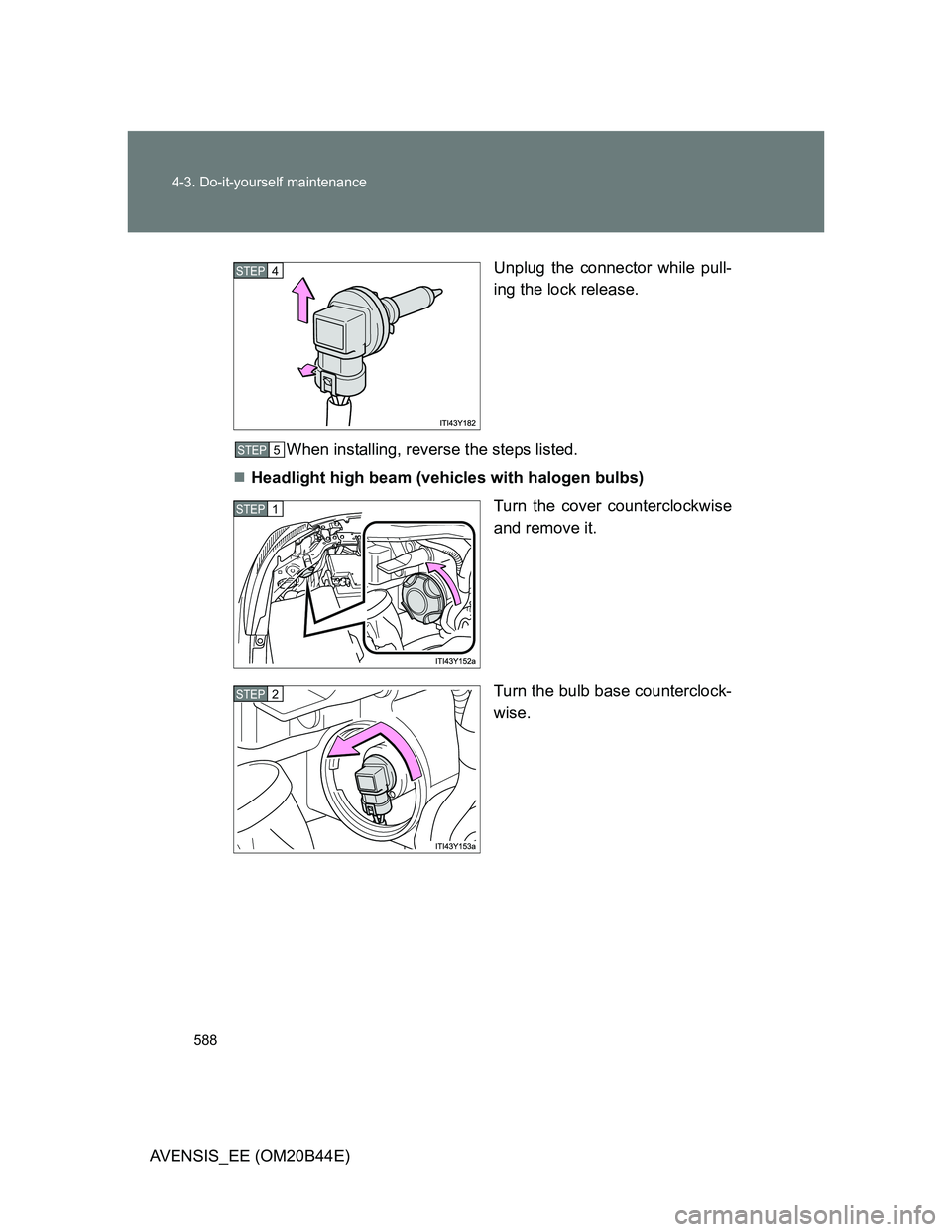 TOYOTA AVENSIS 2013  Owners Manual (in English) 588 4-3. Do-it-yourself maintenance
AVENSIS_EE (OM20B44E)Unplug the connector while pull-
ing the lock release.
When installing, reverse the steps listed.
Headlight high beam (vehicles with halogen