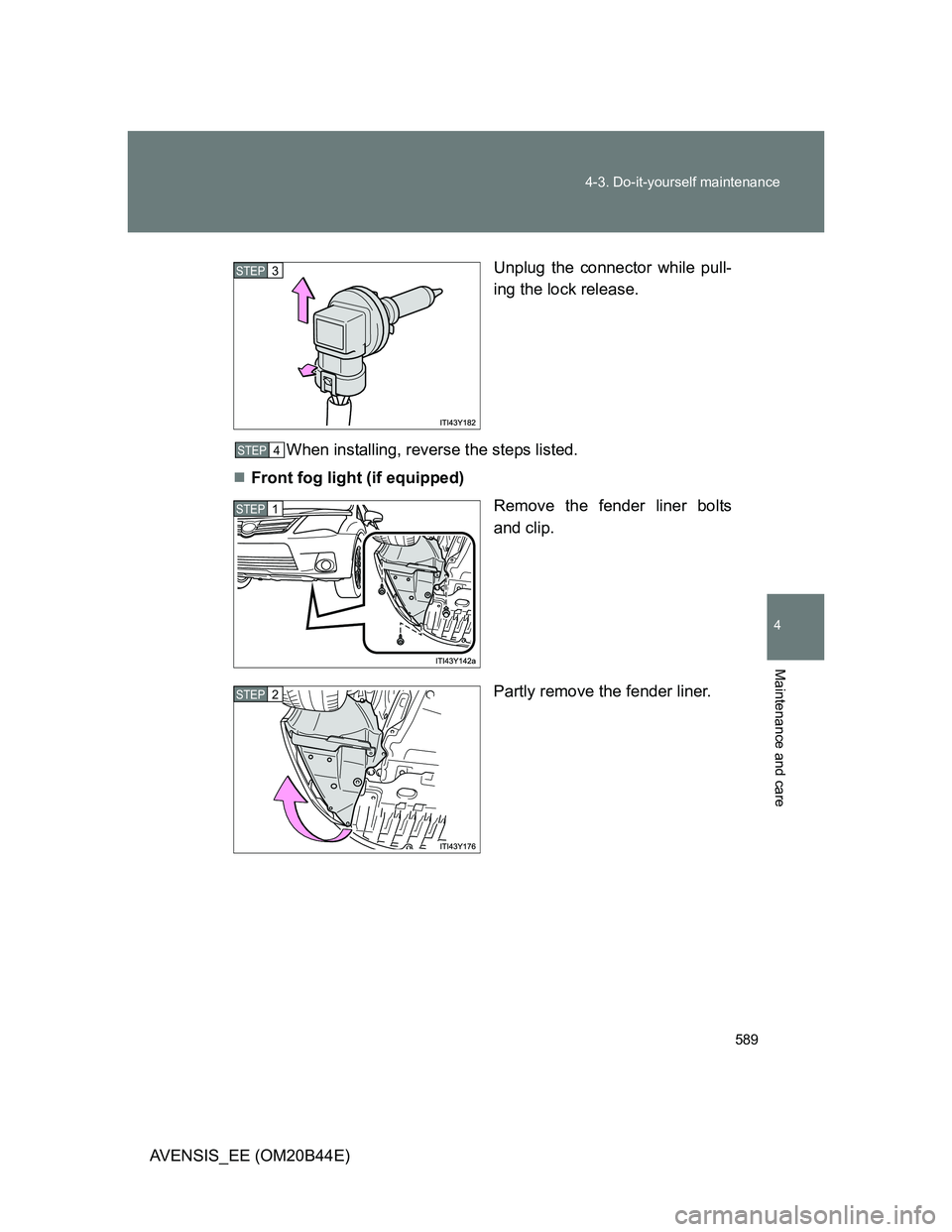 TOYOTA AVENSIS 2013  Owners Manual (in English) 589 4-3. Do-it-yourself maintenance
4
Maintenance and care
AVENSIS_EE (OM20B44E)Unplug the connector while pull-
ing the lock release.
When installing, reverse the steps listed.
Front fog light (if