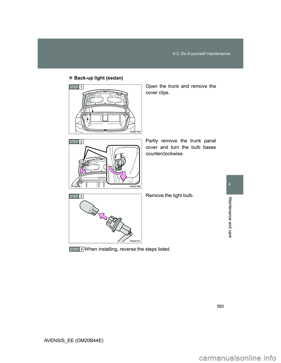 TOYOTA AVENSIS 2013  Owners Manual (in English) 593 4-3. Do-it-yourself maintenance
4
Maintenance and care
AVENSIS_EE (OM20B44E)Back-up light (sedan)
Open the trunk and remove the
cover clips.
Partly remove the trunk panel
cover and turn the bul