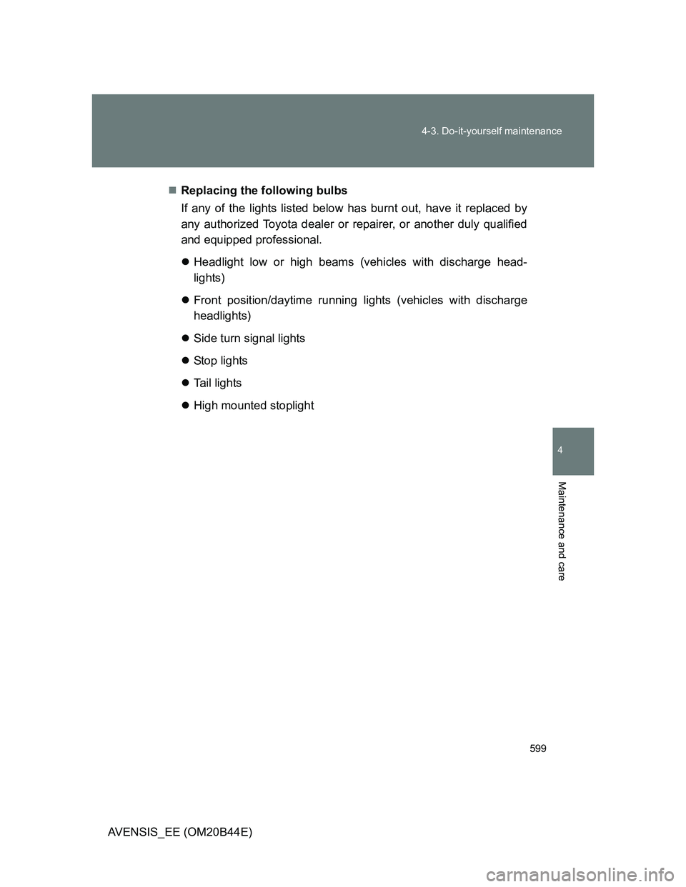 TOYOTA AVENSIS 2013  Owners Manual (in English) 599 4-3. Do-it-yourself maintenance
4
Maintenance and care
AVENSIS_EE (OM20B44E)Replacing the following bulbs
If any of the lights listed below has burnt out, have it replaced by
any authorized Toy