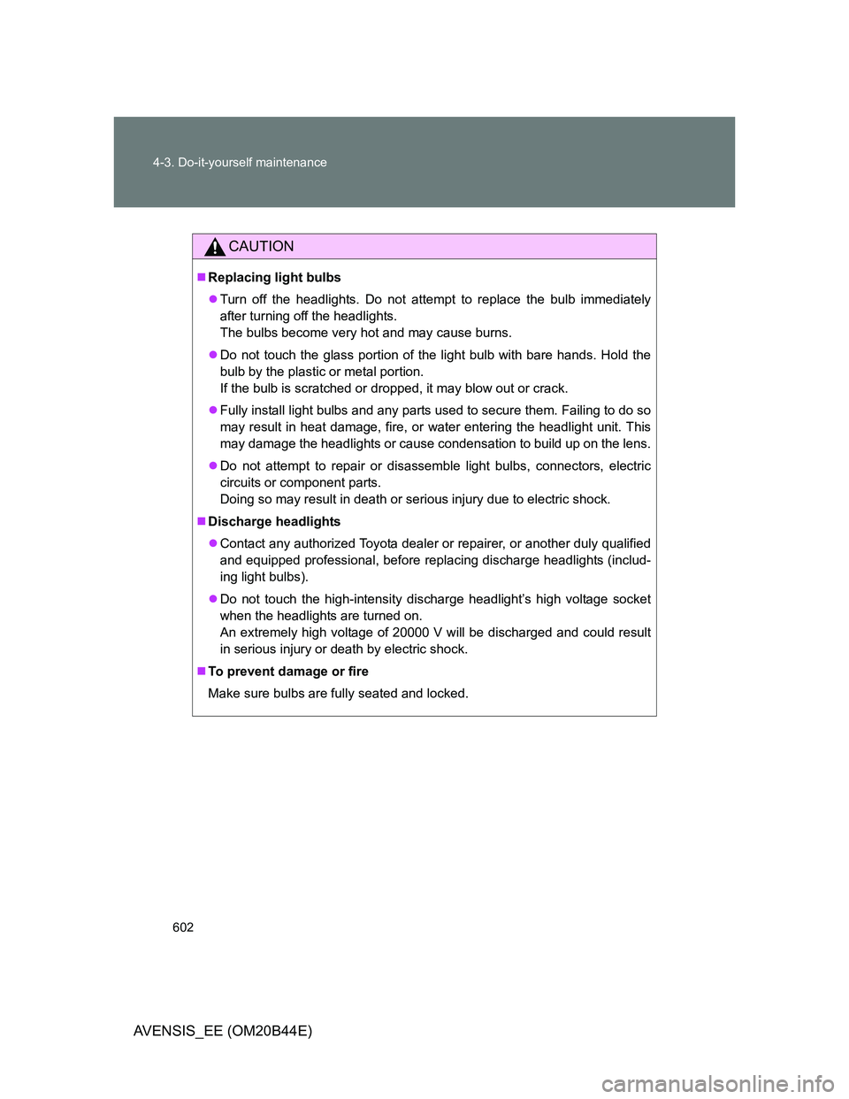 TOYOTA AVENSIS 2013 Owners Manual (in English) 602 4-3. Do-it-yourself maintenance
AVENSIS_EE (OM20B44E)
CAUTION
Replacing light bulbs
Turn off the headlights. Do not attempt to replace the bulb immediately
after turning off the headlights.
TOYOTA AVENSIS 2013 Owners Manual (in English) 602 4-3. Do-it-yourself maintenance
AVENSIS_EE (OM20B44E)
CAUTION
Replacing light bulbs
Turn off the headlights. Do not attempt to replace the bulb immediately
after turning off the headlights.