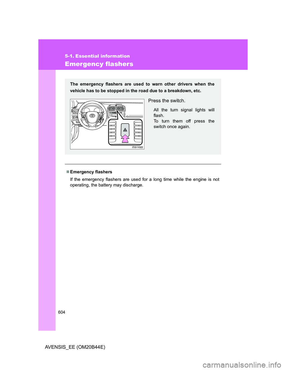 TOYOTA AVENSIS 2013 Owners Manual (in English) 604
AVENSIS_EE (OM20B44E)
5-1. Essential information
Emergency flashers
Emergency flashers
If the emergency flashers are used for a long time while the engine is not
operating, the battery may disc TOYOTA AVENSIS 2013 Owners Manual (in English) 604
AVENSIS_EE (OM20B44E)
5-1. Essential information
Emergency flashers
Emergency flashers
If the emergency flashers are used for a long time while the engine is not
operating, the battery may disc
