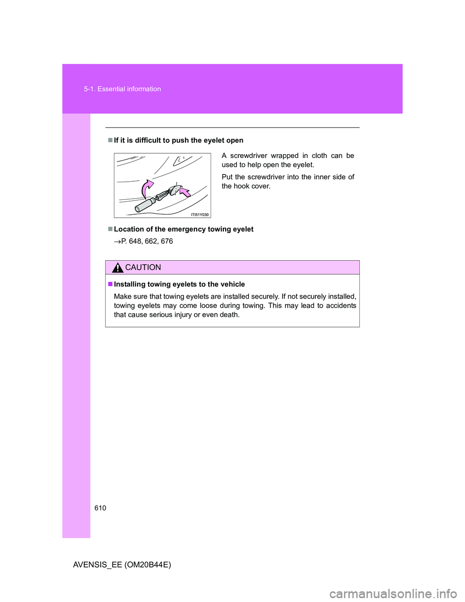 TOYOTA AVENSIS 2013 Owners Manual (in English) 610 5-1. Essential information
AVENSIS_EE (OM20B44E)
If it is difficult to push the eyelet open
Location of the emergency towing eyelet
P. 648, 662, 676
CAUTION
Installing towing eyelets t TOYOTA AVENSIS 2013 Owners Manual (in English) 610 5-1. Essential information
AVENSIS_EE (OM20B44E)
If it is difficult to push the eyelet open
Location of the emergency towing eyelet
P. 648, 662, 676
CAUTION
Installing towing eyelets t