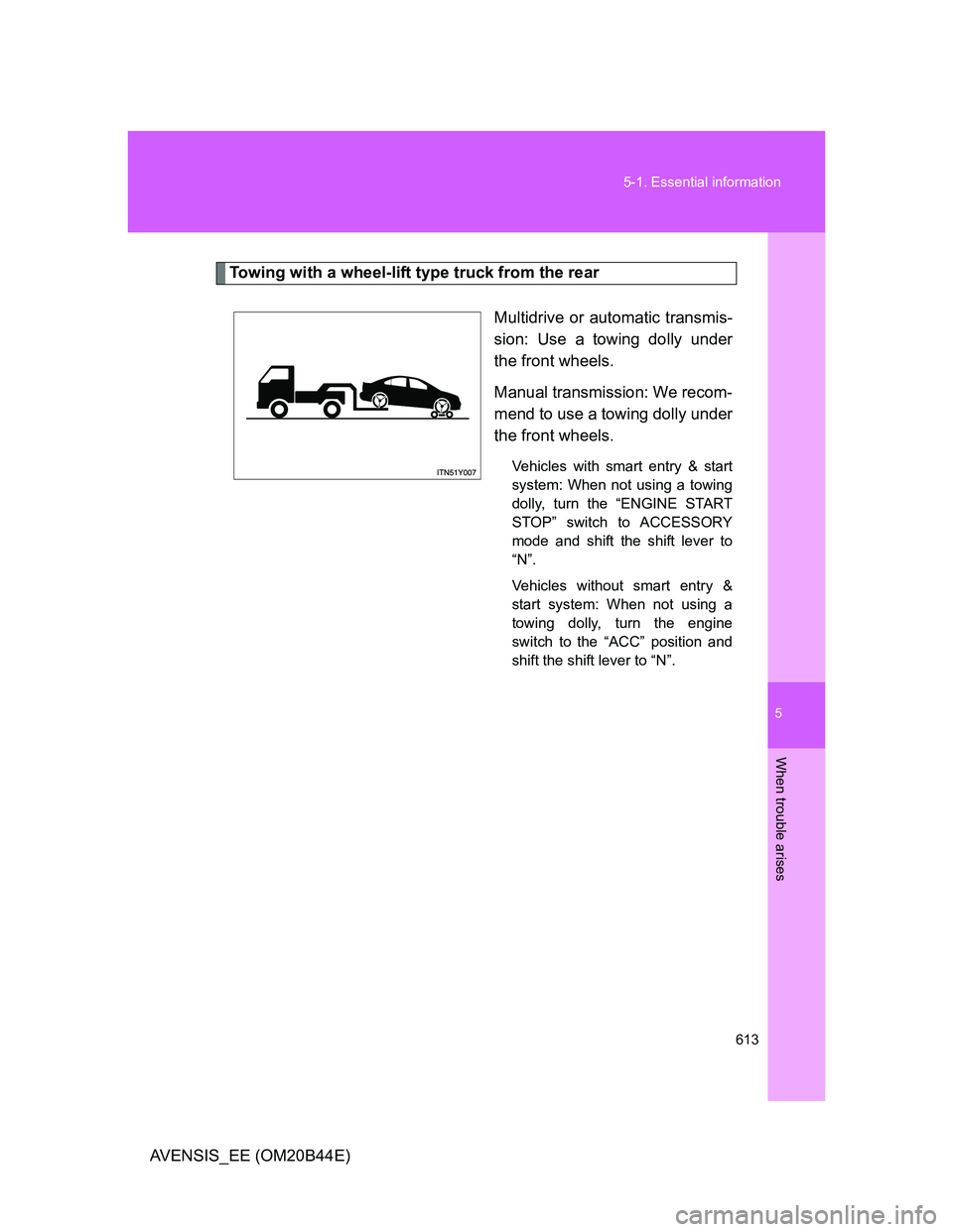 TOYOTA AVENSIS 2013  Owners Manual (in English) 5
613 5-1. Essential information
When trouble arises
AVENSIS_EE (OM20B44E)
Towing with a wheel-lift type truck from the rear
Multidrive or automatic transmis-
sion: Use a towing dolly under
the front 