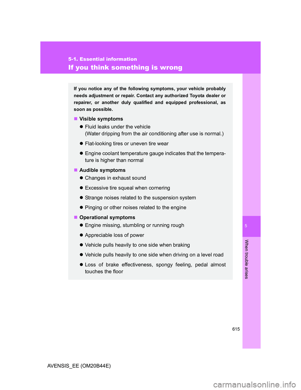 TOYOTA AVENSIS 2013  Owners Manual (in English) 5
615
5-1. Essential information
When trouble arises
AVENSIS_EE (OM20B44E)
If you think something is wrong
If you notice any of the following symptoms, your vehicle probably
needs adjustment or repair