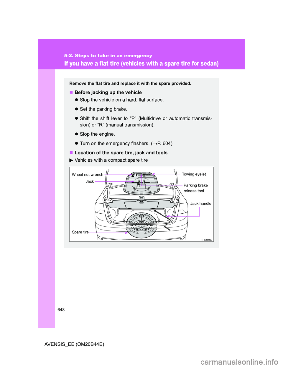 TOYOTA AVENSIS 2013  Owners Manual (in English) 648
5-2. Steps to take in an emergency
AVENSIS_EE (OM20B44E)
If you have a flat tire (vehicles with a spare tire for sedan)
Remove the flat tire and replace it with the spare provided.
Before jacki