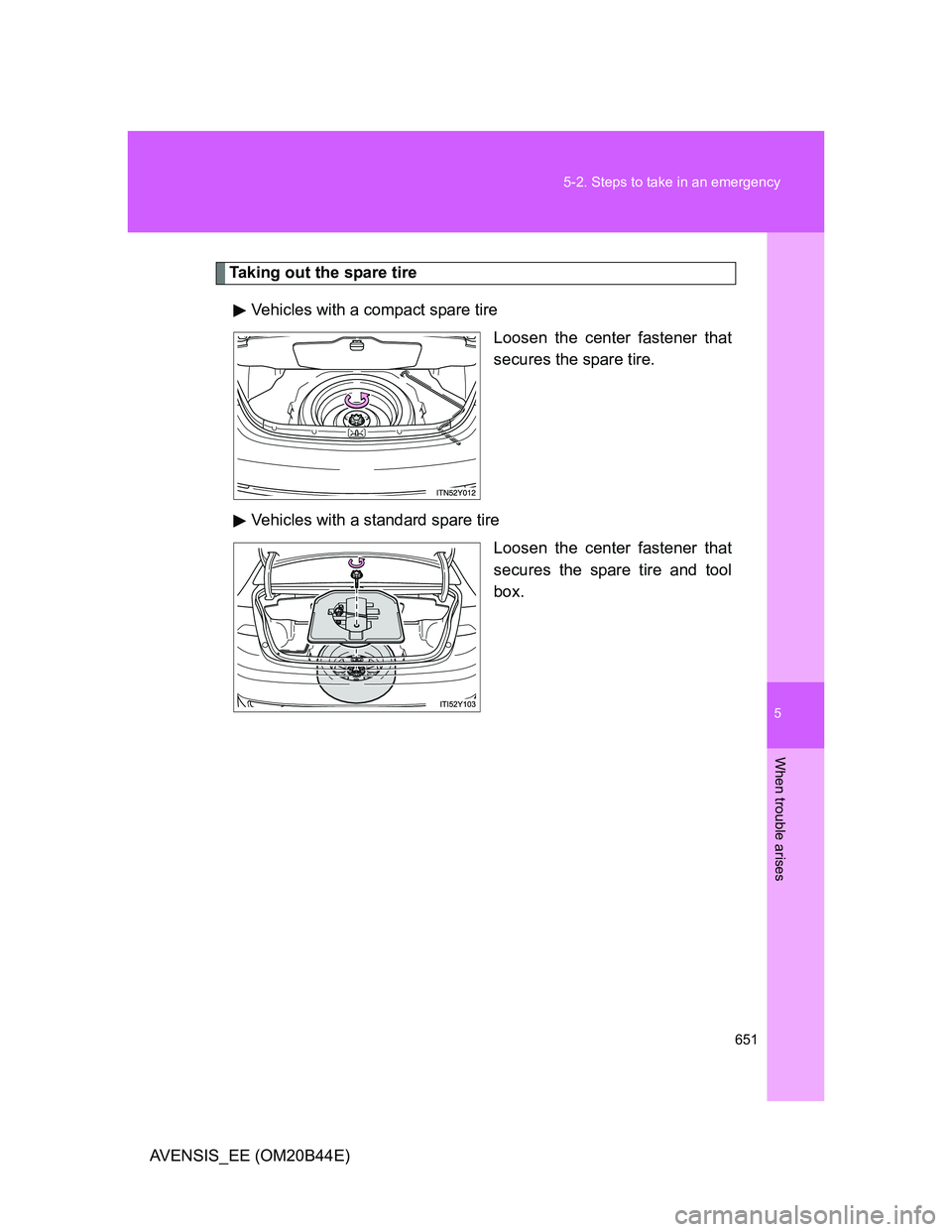 TOYOTA AVENSIS 2013  Owners Manual (in English) 5
651 5-2. Steps to take in an emergency
When trouble arises
AVENSIS_EE (OM20B44E)
Taking out the spare tire
Vehicles with a compact spare tire
Loosen the center fastener that
secures the spare tire.
