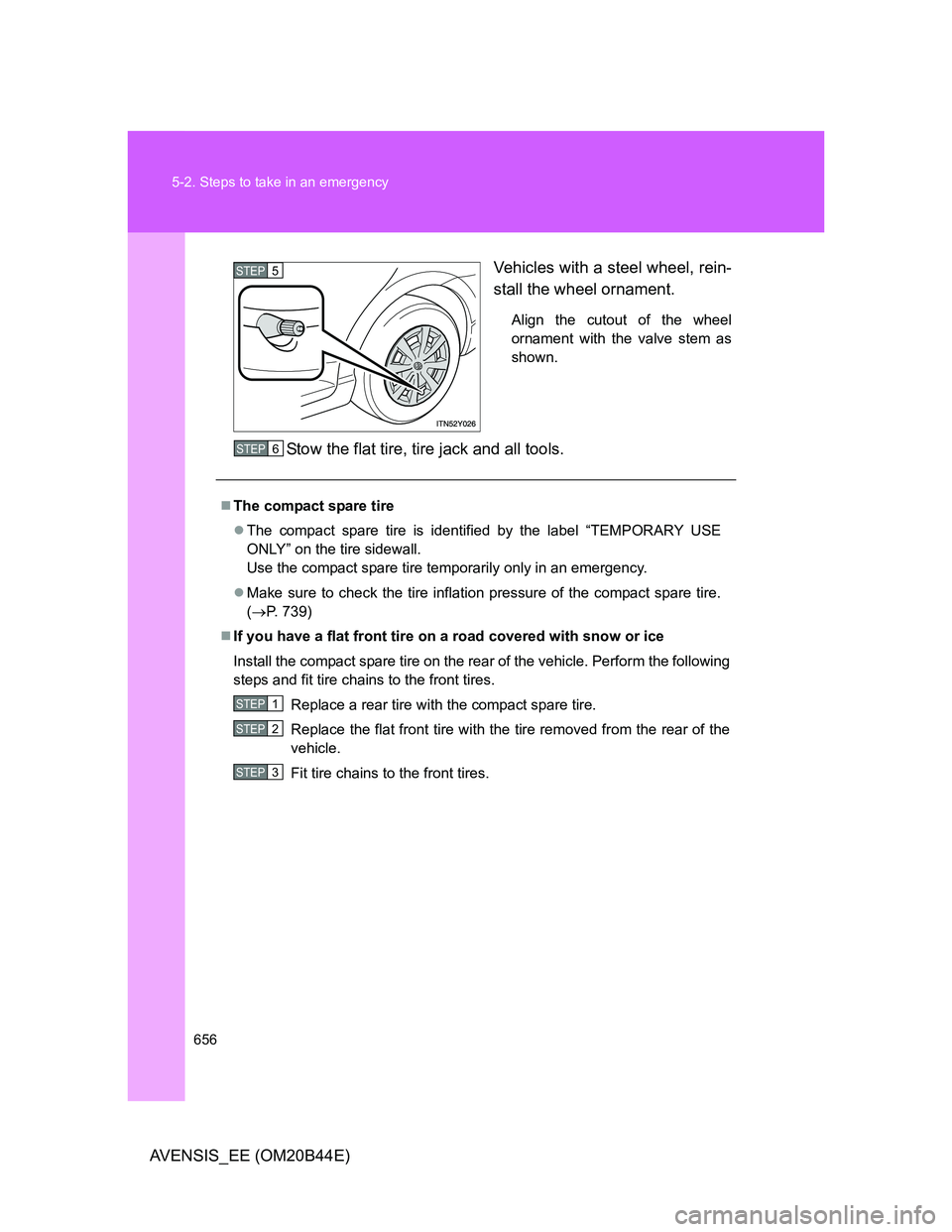 TOYOTA AVENSIS 2013  Owners Manual (in English) 656 5-2. Steps to take in an emergency
AVENSIS_EE (OM20B44E)Vehicles with a steel wheel, rein-
stall the wheel ornament.
Align the cutout of the wheel
ornament with the valve stem as
shown.
Stow the f