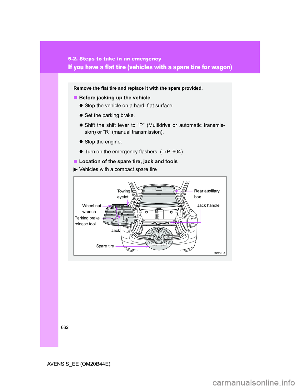 TOYOTA AVENSIS 2013  Owners Manual (in English) 662
5-2. Steps to take in an emergency
AVENSIS_EE (OM20B44E)
If you have a flat tire (vehicles with a spare tire for wagon)
Remove the flat tire and replace it with the spare provided.
Before jacki