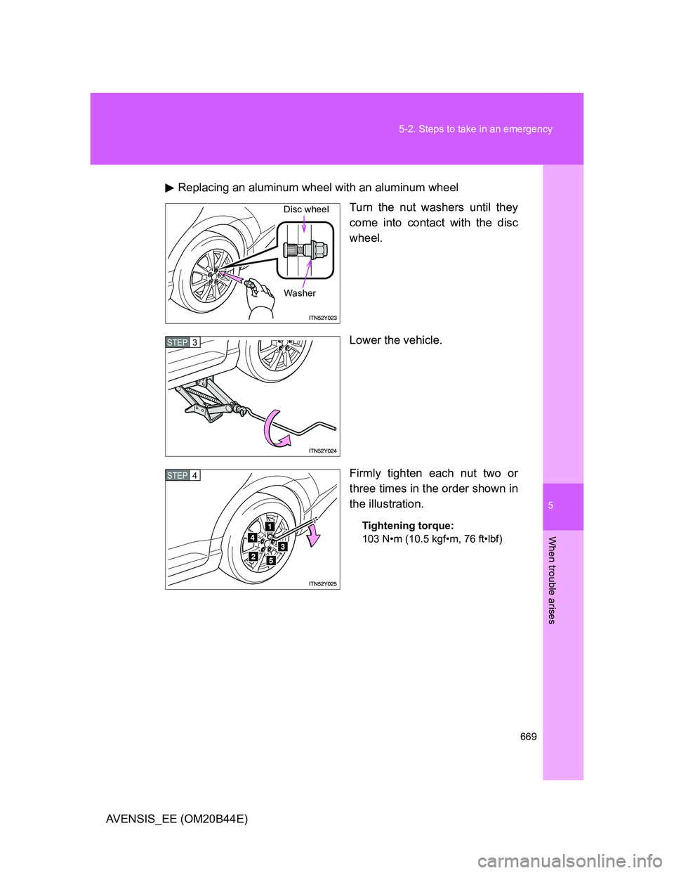 TOYOTA AVENSIS 2013  Owners Manual (in English) 5
669 5-2. Steps to take in an emergency
When trouble arises
AVENSIS_EE (OM20B44E)Replacing an aluminum wheel with an aluminum wheel
Turn the nut washers until they
come into contact with the disc
whe