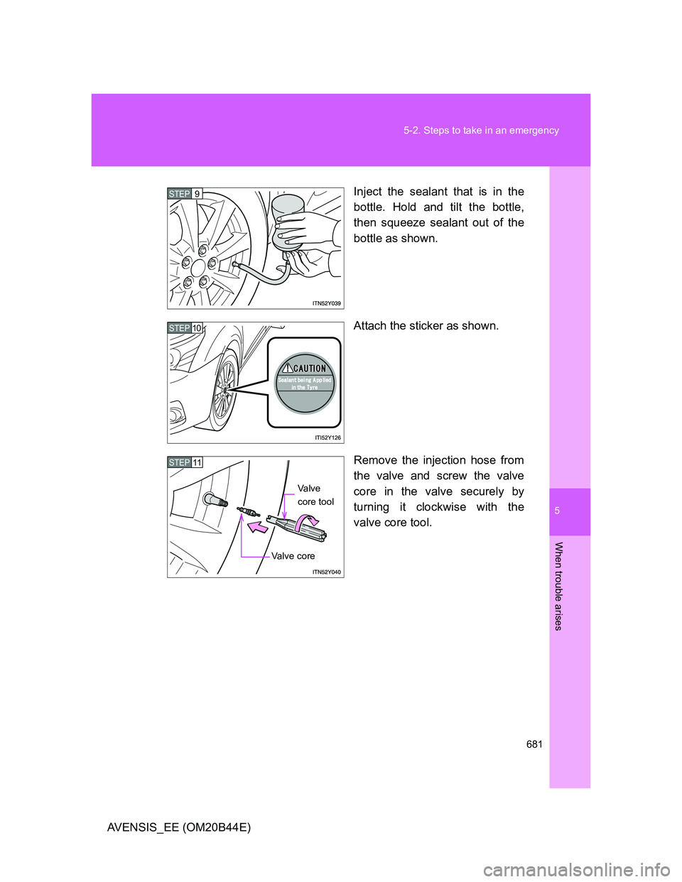 TOYOTA AVENSIS 2013  Owners Manual (in English) 5
681 5-2. Steps to take in an emergency
When trouble arises
AVENSIS_EE (OM20B44E)Inject the sealant that is in the
bottle. Hold and tilt the bottle,
then squeeze sealant out of the
bottle as shown.
A
