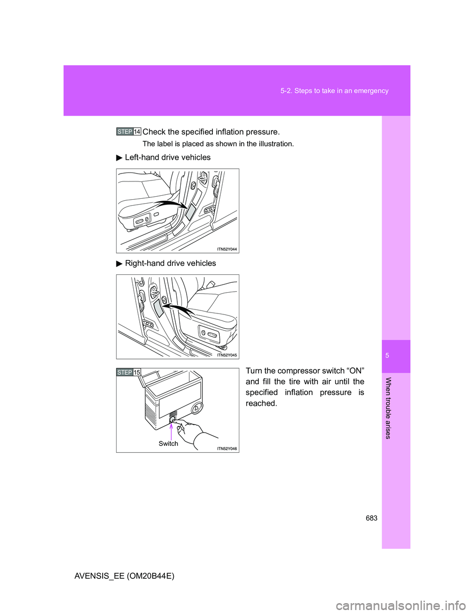 TOYOTA AVENSIS 2013  Owners Manual (in English) 5
683 5-2. Steps to take in an emergency
When trouble arises
AVENSIS_EE (OM20B44E)Check the specified inflation pressure.
The label is placed as shown in the illustration.
Left-hand drive vehicles
Rig