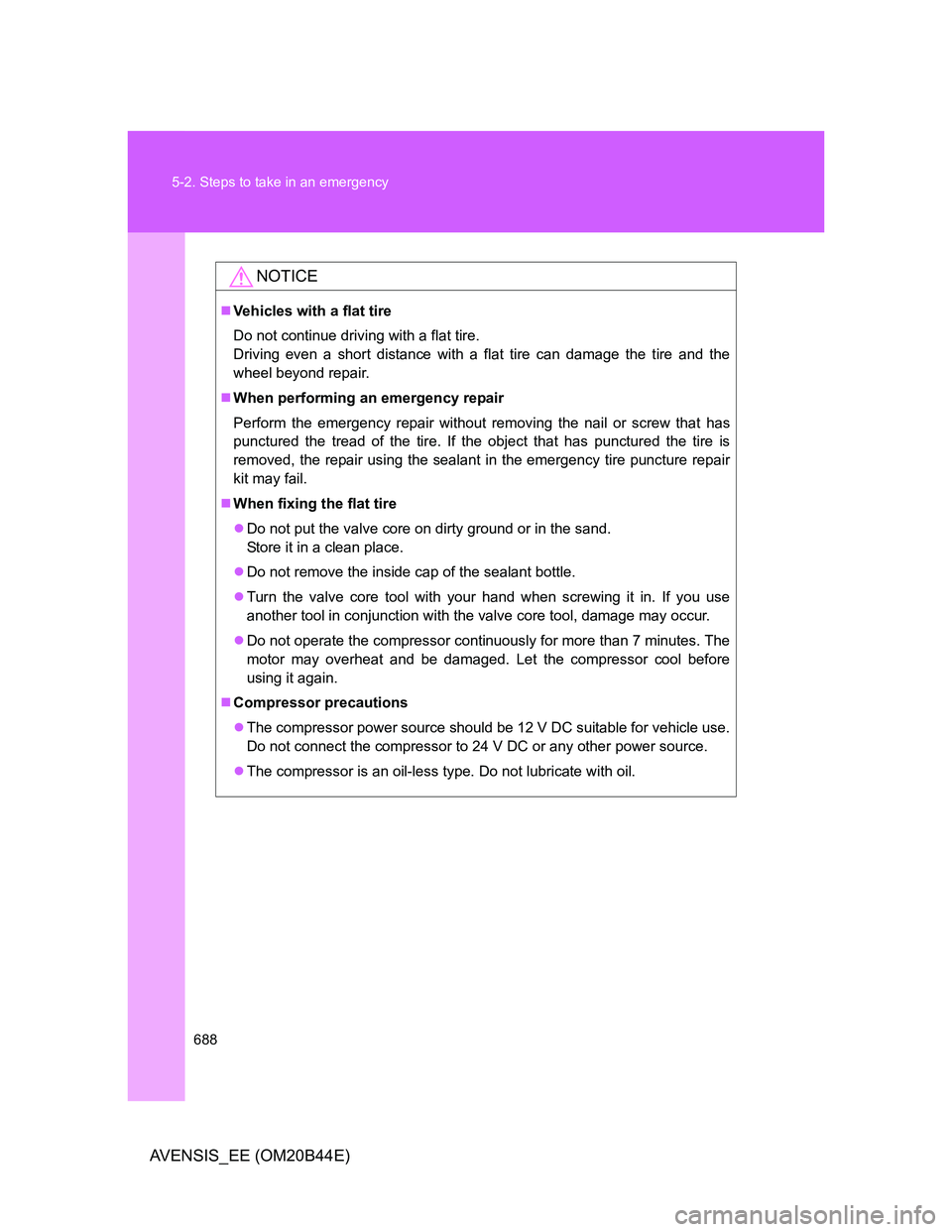 TOYOTA AVENSIS 2013  Owners Manual (in English) 688 5-2. Steps to take in an emergency
AVENSIS_EE (OM20B44E)
NOTICE
Vehicles with a flat tire
Do not continue driving with a flat tire.
Driving even a short distance with a flat tire can damage the