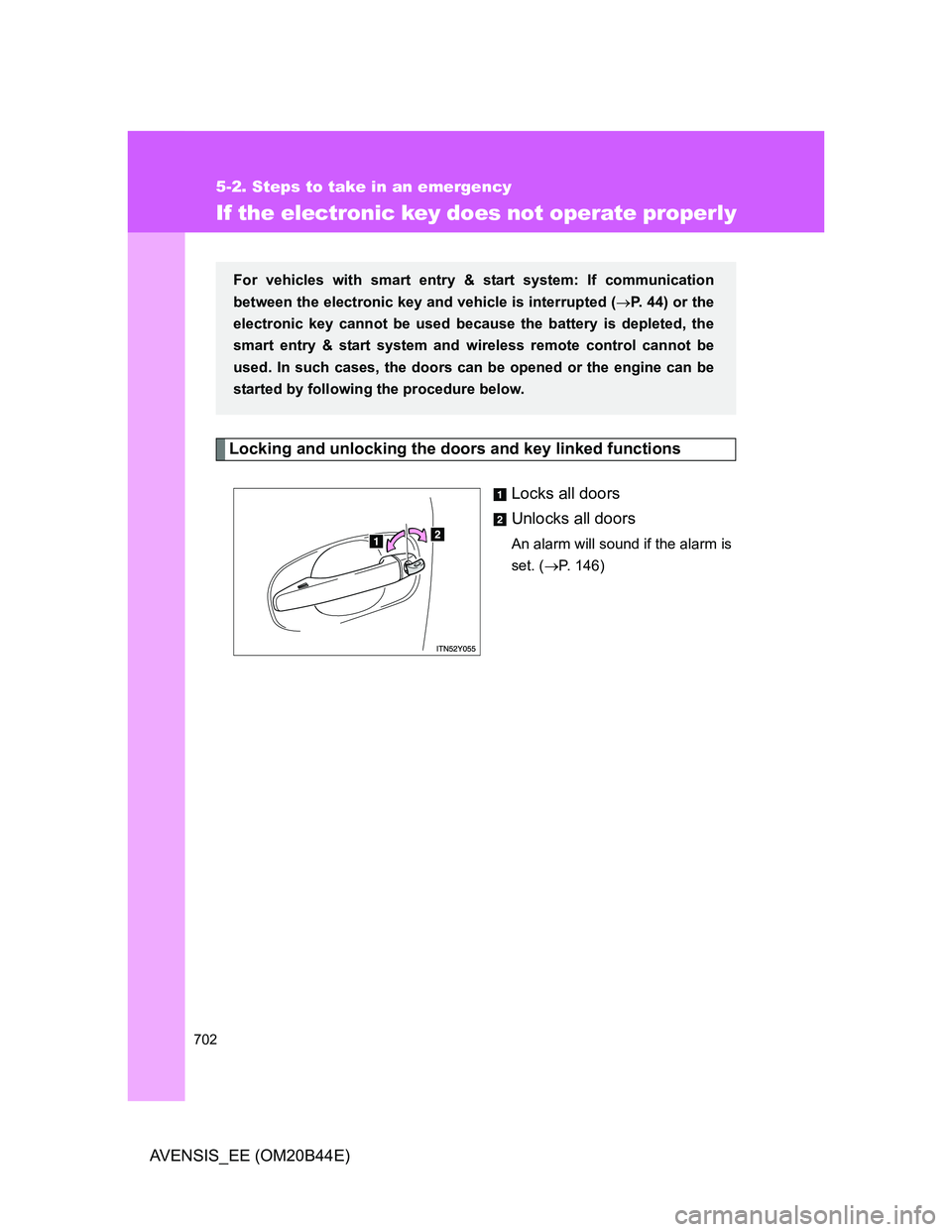 TOYOTA AVENSIS 2013  Owners Manual (in English) 702
5-2. Steps to take in an emergency
AVENSIS_EE (OM20B44E)
If the electronic key does not operate properly
Locking and unlocking the doors and key linked functions
Locks all doors
Unlocks all doors
