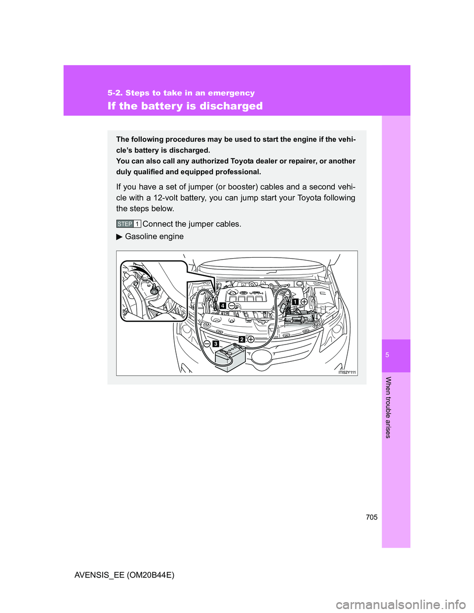 TOYOTA AVENSIS 2013  Owners Manual (in English) 5
705
5-2. Steps to take in an emergency
When trouble arises
AVENSIS_EE (OM20B44E)
If the batter y is discharged
The following procedures may be used to start the engine if the vehi-
cle’s battery i
