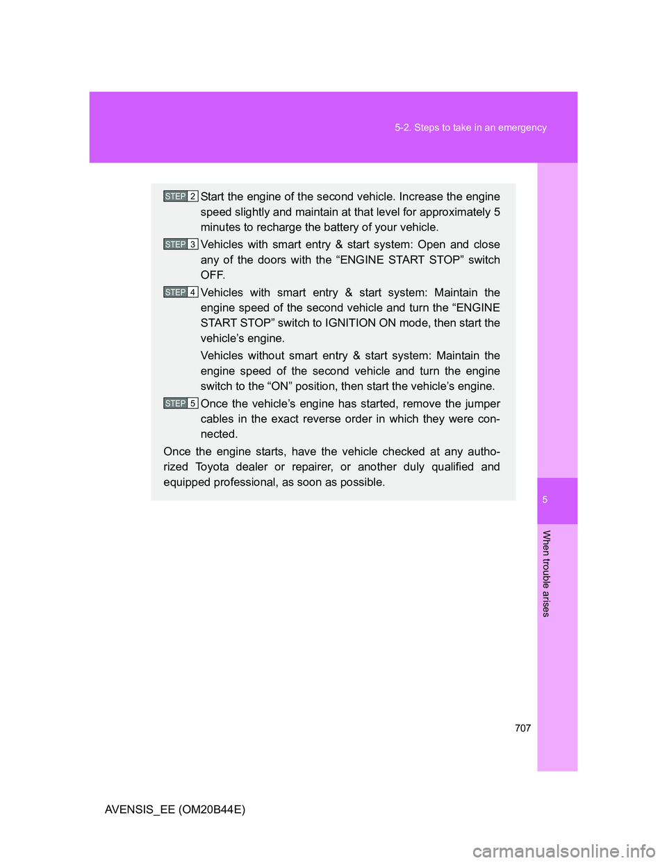 TOYOTA AVENSIS 2013  Owners Manual (in English) 5
707 5-2. Steps to take in an emergency
When trouble arises
AVENSIS_EE (OM20B44E)
Start the engine of the second vehicle. Increase the engine
speed slightly and maintain at that level for approximate