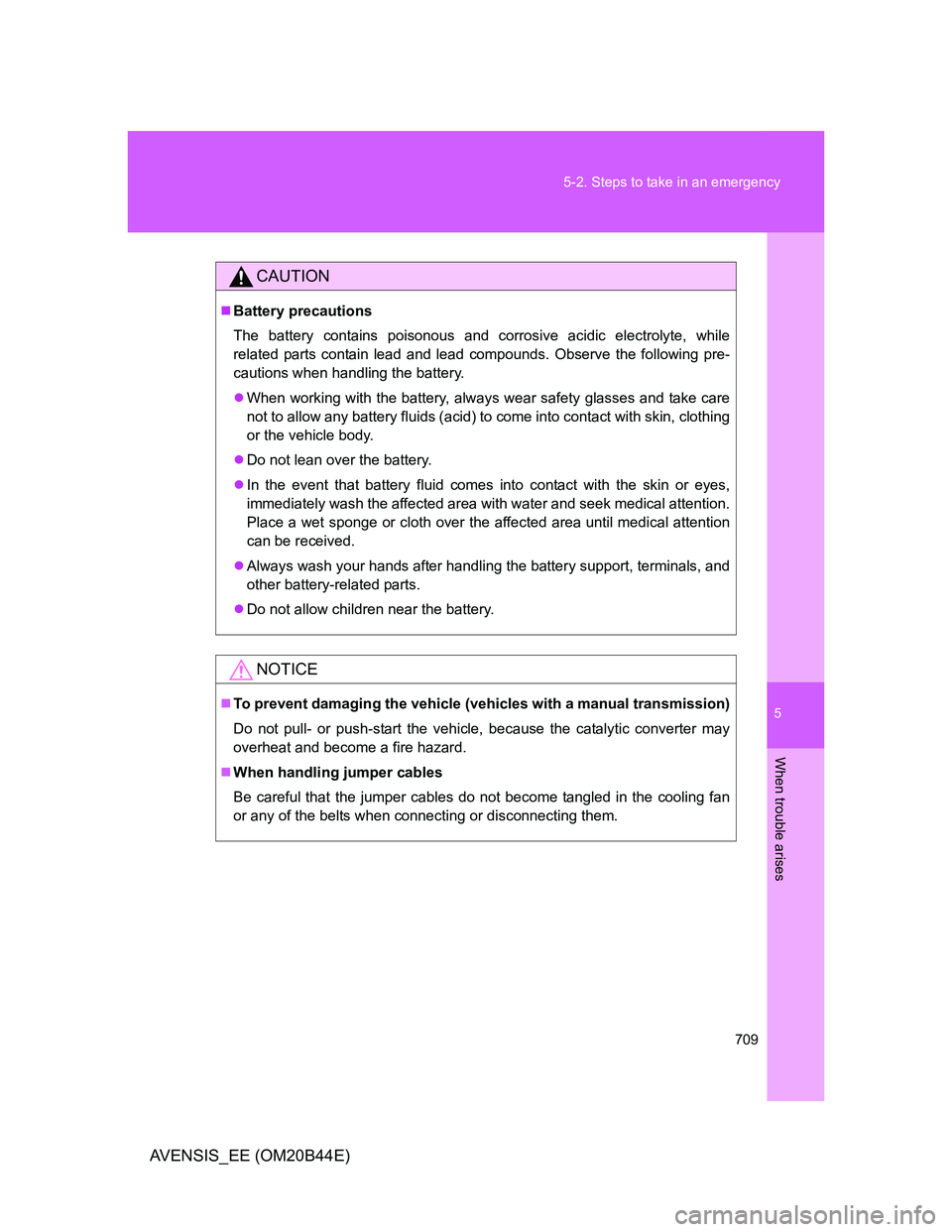 TOYOTA AVENSIS 2013  Owners Manual (in English) 5
709 5-2. Steps to take in an emergency
When trouble arises
AVENSIS_EE (OM20B44E)
CAUTION
Battery precautions
The battery contains poisonous and corrosive acidic electrolyte, while
related parts c