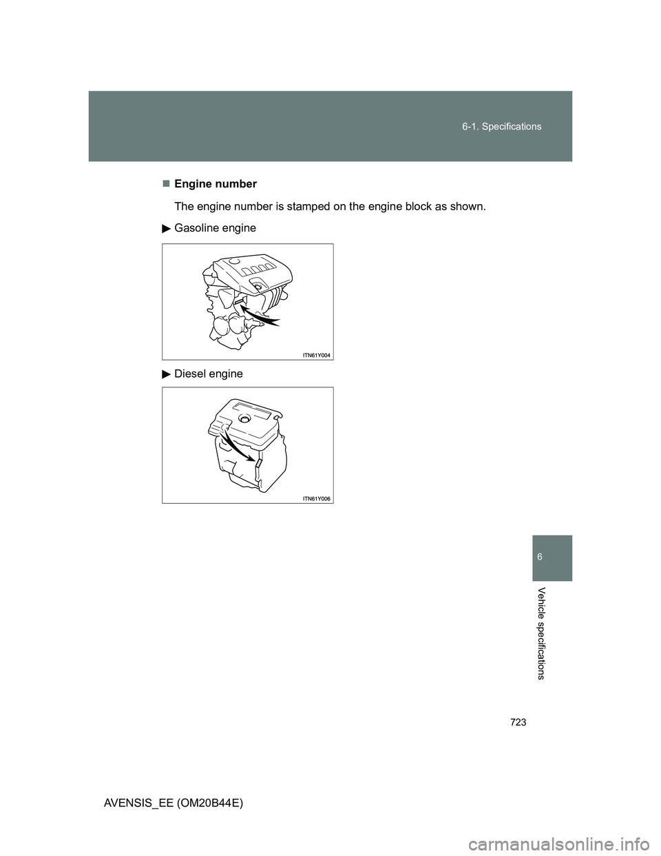 TOYOTA AVENSIS 2013  Owners Manual (in English) 723 6-1. Specifications
6
Vehicle specifications
AVENSIS_EE (OM20B44E)Engine number
The engine number is stamped on the engine block as shown.
Gasoline engine
Diesel engine 