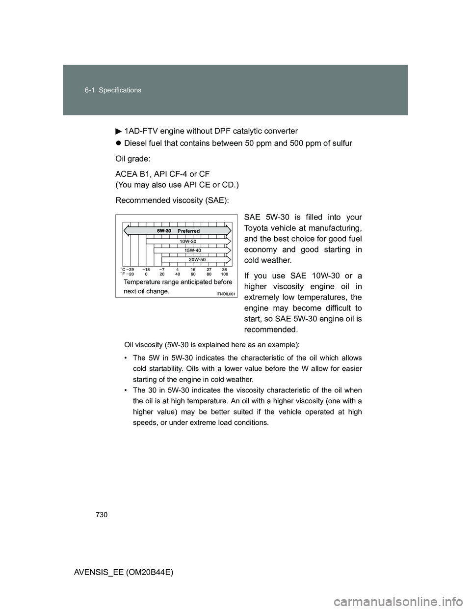 TOYOTA AVENSIS 2013  Owners Manual (in English) 730 6-1. Specifications
AVENSIS_EE (OM20B44E)1AD-FTV engine without DPF catalytic converter
Diesel fuel that contains between 50 ppm and 500 ppm of sulfur
Oil grade:
ACEA B1, API CF-4 or CF
(You ma