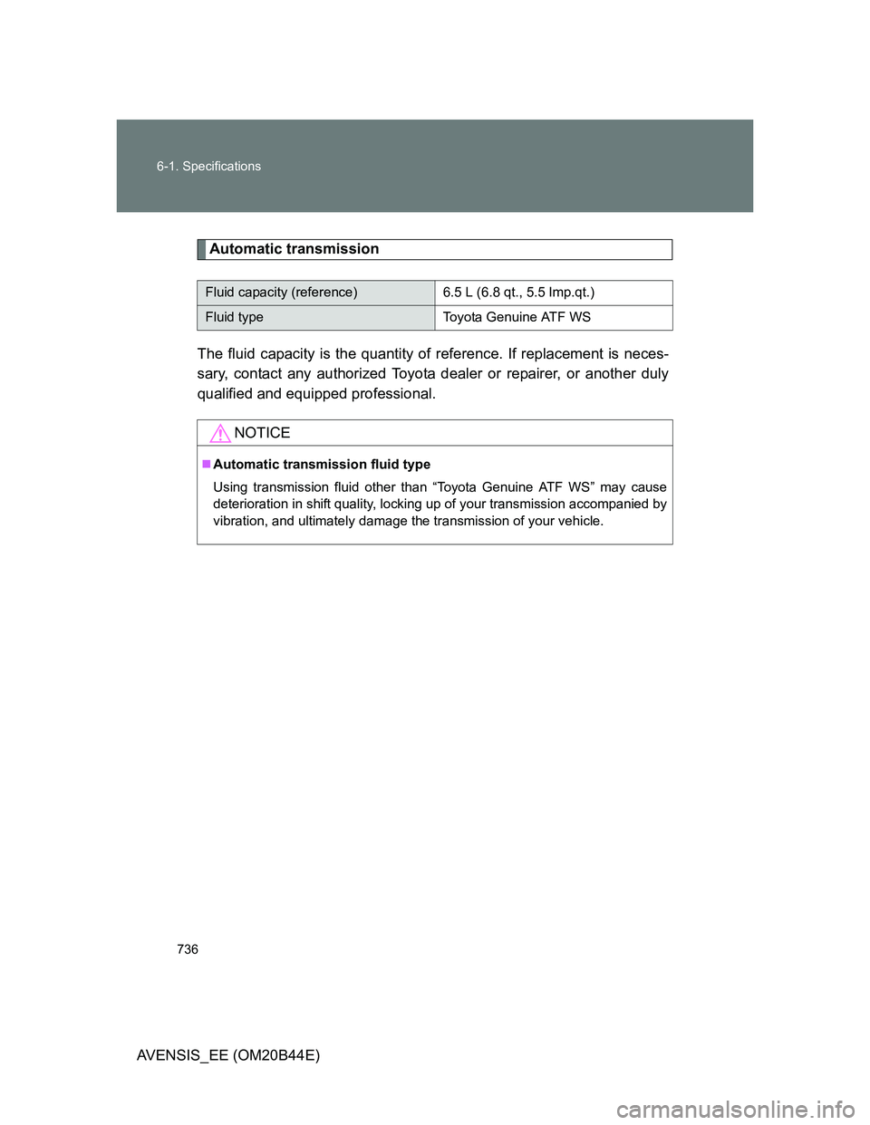 TOYOTA AVENSIS 2013 Owners Manual (in English) 736 6-1. Specifications
AVENSIS_EE (OM20B44E)
Automatic transmission
The fluid capacity is the quantity of reference. If replacement is neces-
sary, contact any authorized Toyota dealer or repairer, o TOYOTA AVENSIS 2013 Owners Manual (in English) 736 6-1. Specifications
AVENSIS_EE (OM20B44E)
Automatic transmission
The fluid capacity is the quantity of reference. If replacement is neces-
sary, contact any authorized Toyota dealer or repairer, o