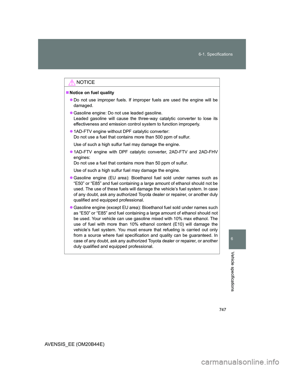TOYOTA AVENSIS 2013 Owners Manual (in English) 747 6-1. Specifications
6
Vehicle specifications
AVENSIS_EE (OM20B44E)
NOTICE
Notice on fuel quality
Do not use improper fuels. If improper fuels are used the engine will be
damaged.
Gasoline TOYOTA AVENSIS 2013 Owners Manual (in English) 747 6-1. Specifications
6
Vehicle specifications
AVENSIS_EE (OM20B44E)
NOTICE
Notice on fuel quality
Do not use improper fuels. If improper fuels are used the engine will be
damaged.
Gasoline