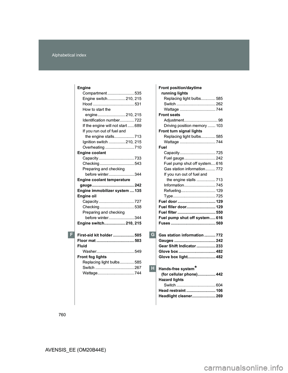 TOYOTA AVENSIS 2013 Owners Manual (in English) 760 Alphabetical index
AVENSIS_EE (OM20B44E)
Engine
Compartment ........................ 535
Engine switch ................ 210, 215
Hood ..................................... 531
How to start the
en TOYOTA AVENSIS 2013 Owners Manual (in English) 760 Alphabetical index
AVENSIS_EE (OM20B44E)
Engine
Compartment ........................ 535
Engine switch ................ 210, 215
Hood ..................................... 531
How to start the
en