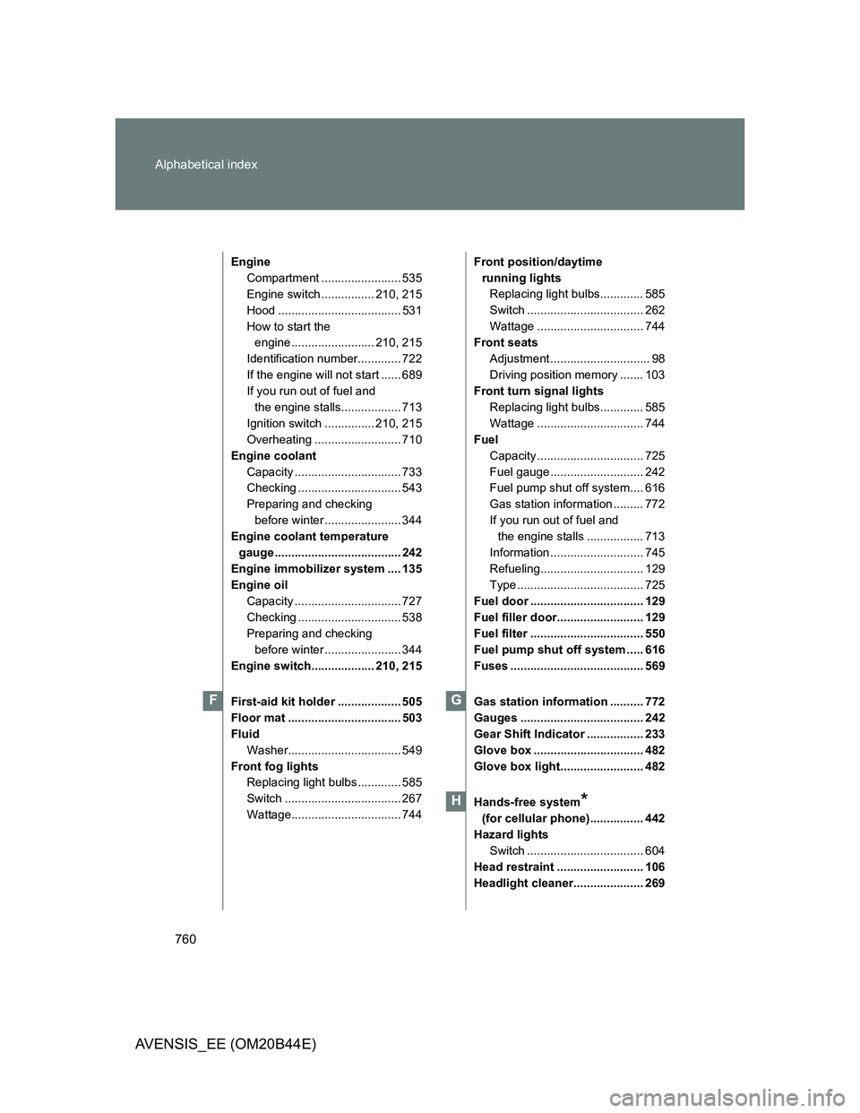 TOYOTA AVENSIS 2013  Owners Manual (in English) 760 Alphabetical index
AVENSIS_EE (OM20B44E)
Engine
Compartment ........................ 535
Engine switch ................ 210, 215
Hood ..................................... 531
How to start the 
en