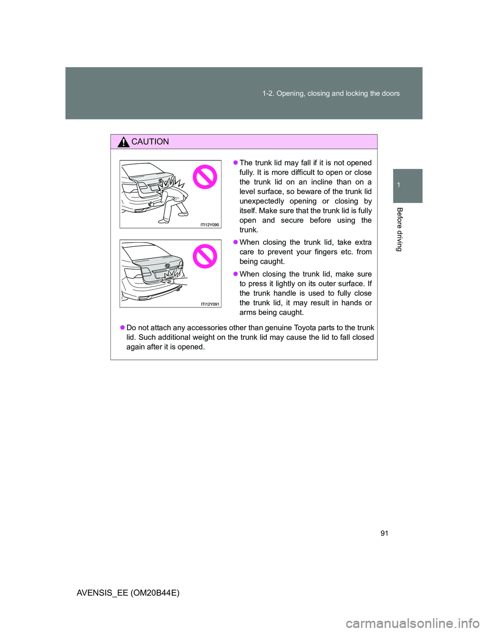 TOYOTA AVENSIS 2013  Owners Manual (in English) 91 1-2. Opening, closing and locking the doors
1
Before driving
AVENSIS_EE (OM20B44E)
CAUTION
Do not attach any accessories other than genuine Toyota parts to the trunk
lid. Such additional weight 