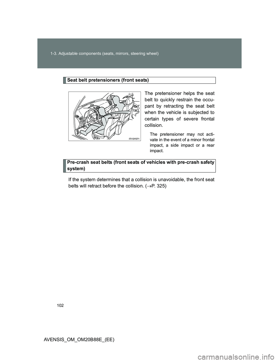 TOYOTA AVENSIS 2014  Owners Manual (in English) 102 1-3. Adjustable components (seats, mirrors, steering wheel)
AVENSIS_OM_OM20B88E_(EE)
Seat belt pretensioners (front seats)
The pretensioner helps the seat
belt to quickly restrain the occu-
pant b