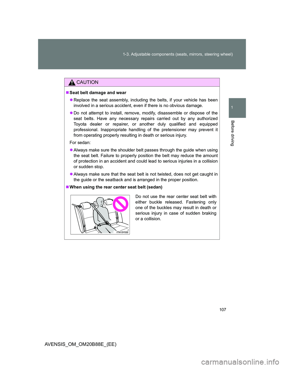 TOYOTA AVENSIS 2014  Owners Manual (in English) 107 1-3. Adjustable components (seats, mirrors, steering wheel)
1
Before driving
AVENSIS_OM_OM20B88E_(EE)
CAUTION
Seat belt damage and wear
Replace the seat assembly, including the belts, if you