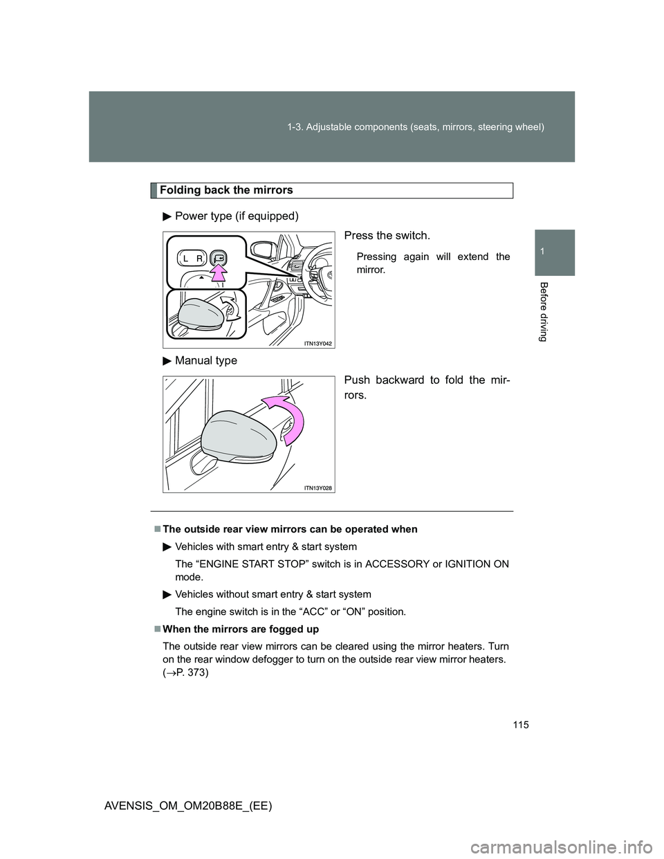 TOYOTA AVENSIS 2014  Owners Manual (in English) 115 1-3. Adjustable components (seats, mirrors, steering wheel)
1
Before driving
AVENSIS_OM_OM20B88E_(EE)
Folding back the mirrors
Power type (if equipped)
Press the switch.
Pressing again will extend