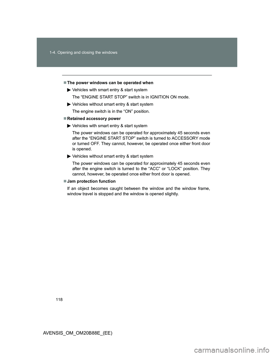 TOYOTA AVENSIS 2014  Owners Manual (in English) 118 1-4. Opening and closing the windows
AVENSIS_OM_OM20B88E_(EE)
The power windows can be operated when
Vehicles with smart entry & start system
The “ENGINE START STOP” switch is in IGNITION O