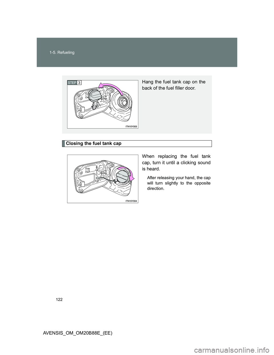 TOYOTA AVENSIS 2014  Owners Manual (in English) 122 1-5. Refueling
AVENSIS_OM_OM20B88E_(EE)
Closing the fuel tank cap
When replacing the fuel tank
cap, turn it until a clicking sound
is heard.
After releasing your hand, the cap
will turn slightly t