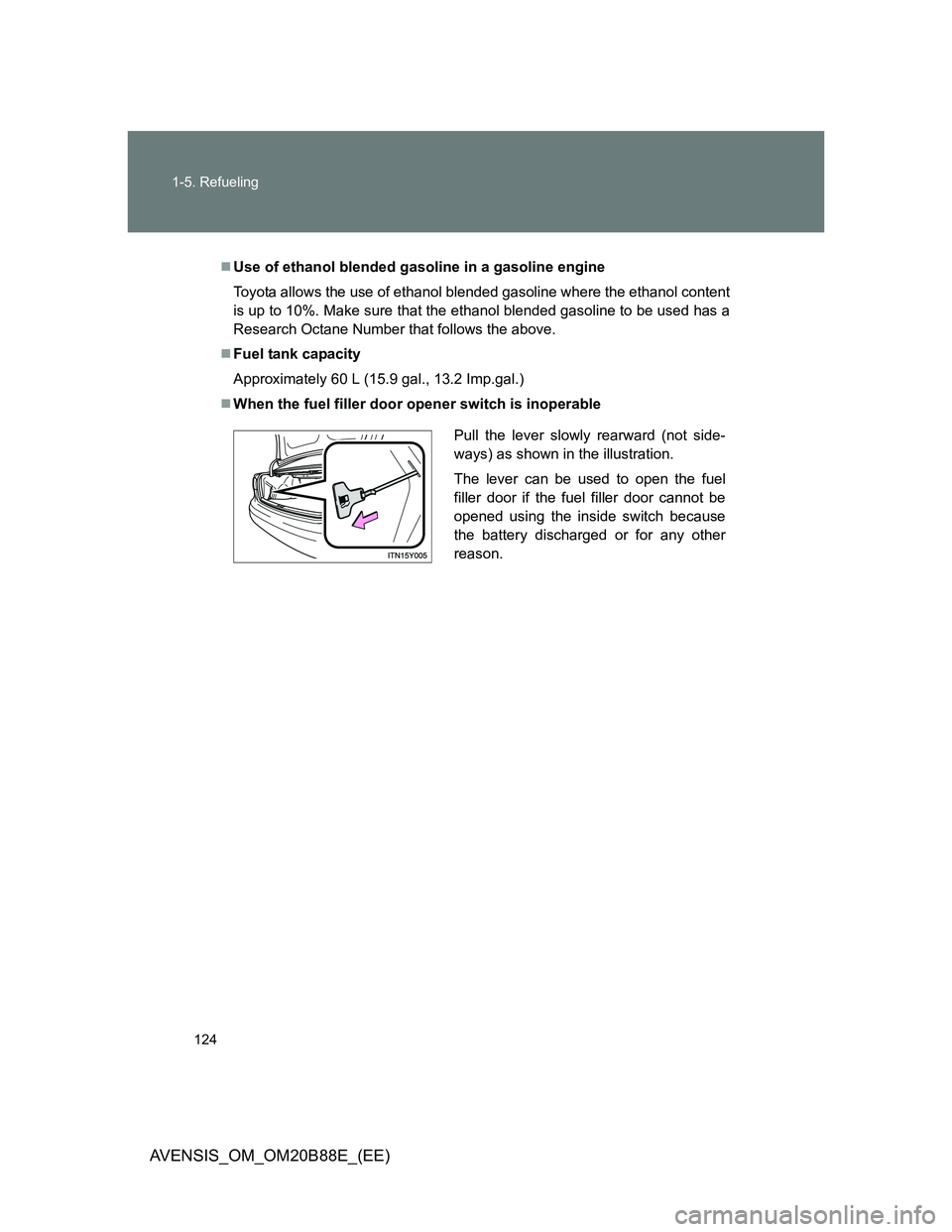TOYOTA AVENSIS 2014  Owners Manual (in English) 124 1-5. Refueling
AVENSIS_OM_OM20B88E_(EE)
Use of ethanol blended gasoline in a gasoline engine
Toyota allows the use of ethanol blended gasoline where the ethanol content
is up to 10%. Make sure 