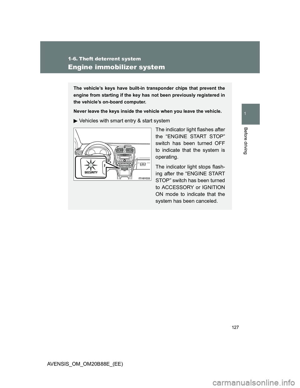 TOYOTA AVENSIS 2014  Owners Manual (in English) 127
1
Before driving
AVENSIS_OM_OM20B88E_(EE)
1-6. Theft deterrent system
Engine immobilizer system
The vehicle’s keys have built-in transponder chips that prevent the
engine from starting if the ke